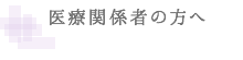 医療関係者の方へ